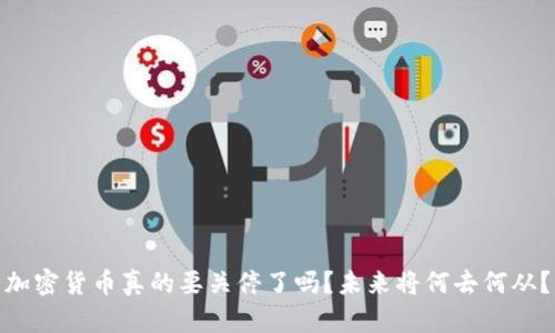 加密货币真的要关停了吗？未来将何去何从？