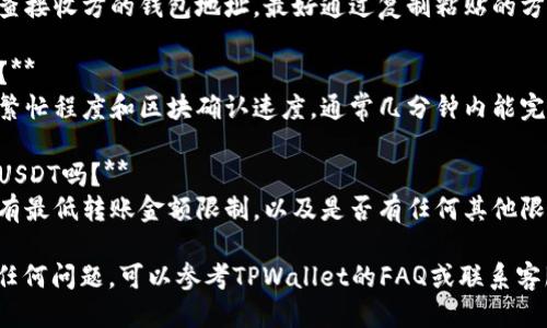 要将TPWallet中的USDT转出，可以按照以下步骤进行操作：

### 步骤一：打开TPWallet应用

1. 在手机上找到并打开TPWallet应用。
2. 登录到你的账户。如果你还没有账户，需要先注册并完成身份验证。

### 步骤二：导航到钱包

1. 在主界面，你会看到钱包里的各种资产。找到USDT并点击进入。
2. 确认你的USDT余额以及收款信息。

### 步骤三：选择转出方式

1. 在USDT页面，寻找“转出”或“发送”按钮，通常会在页面的显眼位置。
2. 点击该按钮，进入转出界面。

### 步骤四：输入转出信息

1. 输入接收方的USDT钱包地址，确保地址准确无误，以免造成资产的损失。
2. 输入你希望转出的USDT数量，也要注意账户余额和转出上限。

### 步骤五：确认交易

1. 在确认页面查看输入的信息，确保一切正确无误。如果一切正常，点击“确认”或“发送”按钮。
2. 根据提示输入你的交易密码或进行生物识别（如指纹/面部识别）进行确认。

### 步骤六：查看交易记录

1. 转账完成后，你可以在TPWallet中找到交易记录，确认转账状态。
2. 如果有任何问题，可以查看区块链浏览器，以确认交易是否成功。

### 常见问题

- **如何确保我输入的地址是正确的？**
  确保在转账前多次检查接收方的钱包地址，最好通过复制粘贴的方式避免手动输入错误。

- **转账需要多少时间？**
  转账时间取决于网络繁忙程度和区块确认速度，通常几分钟内能完成。

- **我可以转出所有的USDT吗？**
  需要注意平台可能会有最低转账金额限制，以及是否有任何其他限制。

如果在转出过程中遇到任何问题，可以参考TPWallet的FAQ或联系客服寻求帮助。