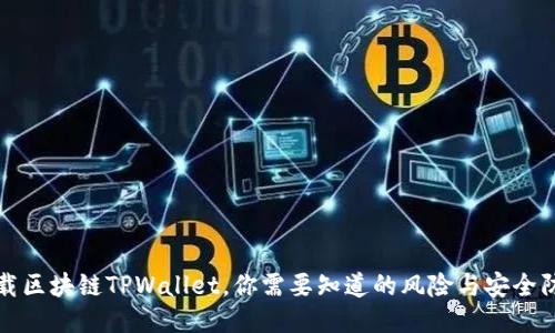下载区块链TPWallet，你需要知道的风险与安全防护