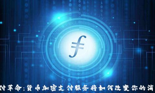 
未来支付革命：货币加密支付服务将如何改变你的消费方式？