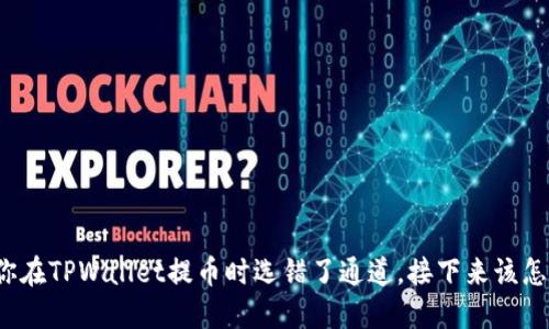 如果你在TPWallet提币时选错了通道，接下来该怎么办？