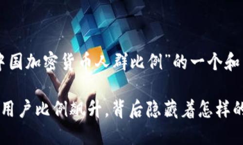 以下是关于“中国加密货币人群比例”的一个和相关内容提纲。

中国加密货币用户比例飙升，背后隐藏着怎样的“数字金矿”？