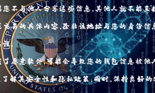 关于您提到的“TPWallet”，如果是指某种数字钱包（如用于存储加密货币的智能手机应用或浏览器扩展），那么通常来说，数字钱包的隐私和安全性取决于您如何使用它以及平台的隐私政策。

### 一般来说：
1. **私钥和恢复短语**：您的数字资产的安全性通常依赖于私钥和恢复短语。如果您不与他人分享这些信息，其他人就不能直接访问您的钱包。

2. **钱包地址**：虽然您的钱包地址是公开可见的，但它不会直接揭示您的身份或交易的具体内容，除非该地址与您的身份信息关联。

3. **隐私设置**：有些钱包可能提供额外的隐私设置，可以帮助您保护交易的匿名性。

4. **潜在的安全风险**：如果您在不安全的网络或设备上使用数字钱包，或者下载了恶意软件，可能会导致您的钱包信息被他人访问。

如果您对TPWallet的安全性和隐私有疑问，建议您查看它的官方文档或支持页面，了解其安全性和隐私政策。同时，保持良好的安全习惯，如定期更改密码、不在公共Wi-Fi上进行敏感操作等，可以大大降低风险。