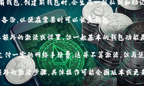 TPWallet是一个去中心化钱包，用于管理数字资产和加密货币。是否需要激活TPWallet取决于具体的使用需求和使用场景。一般情况下，以下几点可以帮助您理解TPWallet的激活与否：

1. **下载与安装**：在主流操作平台上下载并安装TPWallet应用程序通常是第一步，并不涉及激活过程。

2. **创建钱包**：使用TPWallet时，您需要创建一个新钱包或导入已有钱包。创建新钱包时，会生成一组私钥和助记词，这个过程是您钱包的“激活”。

3. **备份与安全**：激活钱包意味着您需要确保私钥和助记词的安全备份，以便在需要时可以恢复钱包。

4. **使用功能**：某些功能或服务（如跨链交易、NFT管理等）可能需要额外的激活或设置，但一般基本的钱包功能是不需要单独激活的。

5. **可能的费用**：在进行某些操作（例如首次交易）时，可能会需要支付一定的网络手续费，这并不算激活，但与使用钱包相关。

因此，可以说TPWallet在使用前需要经过“创建和设置”，但并不需要额外的激活步骤。具体操作可能会因版本或更新而异，建议查阅官方文档或支持页面以获取最新信息。