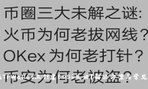 为什么在TPWallet上创建BOSS失败？解决方案与常见问题解析
