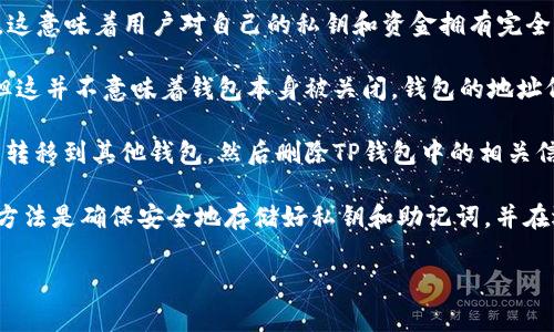 在TP（Trust Wallet）中创建的钱包是一个非托管钱包，这意味着用户对自己的私钥和资金拥有完全的控制权。至于是否可以关闭钱包，这通常有两种理解：

1. **注销或删除钱包**：用户可以选择删除钱包数据，但这并不意味着钱包本身被关闭。钱包的地址仍然存在于区块链上，虽然用户不再能访问该钱包。

2. **转移或处理资产**：用户可以将钱包中的所有资产转移到其他钱包，然后删除TP钱包中的相关信息，这样也可以达到“关闭”钱包的目的。

如果你的意思是想要“关闭”钱包以保护资金，最有效的方法是确保安全地存储好私钥和助记词，并在选择不使用该钱包时，将资产转移到一个更安全的地方。

如果你有其他更具体的问题或澄清，请告诉我！